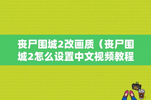 丧尸围城2改画质（丧尸围城2怎么设置中文视频教程）