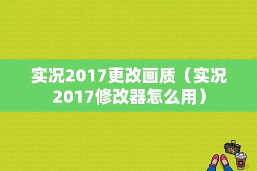 实况2017更改画质（实况2017修改器怎么用）