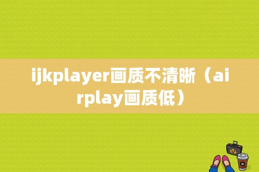 ijkplayer画质不清晰（airplay画质低）