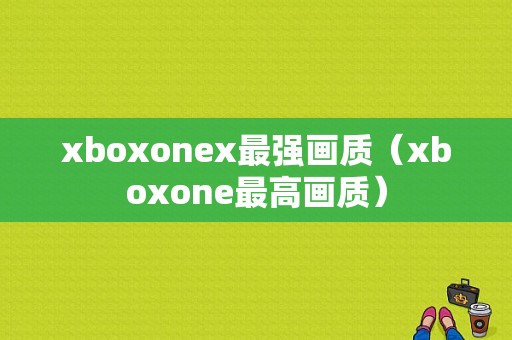 xboxonex最强画质（xboxone最高画质）