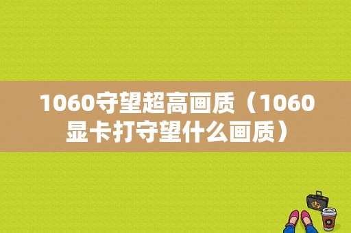 1060守望超高画质（1060显卡打守望什么画质）