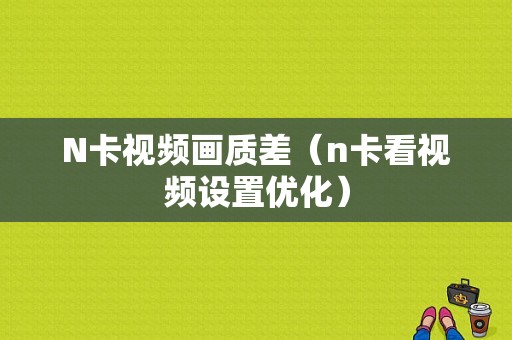 N卡视频画质差（n卡看视频设置优化）