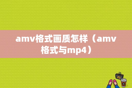 amv格式画质怎样（amv格式与mp4）