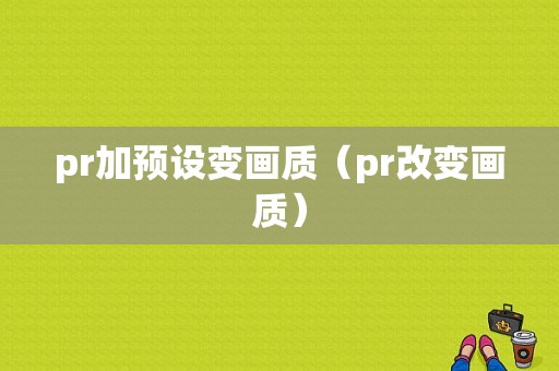 pr加预设变画质（pr改变画质）