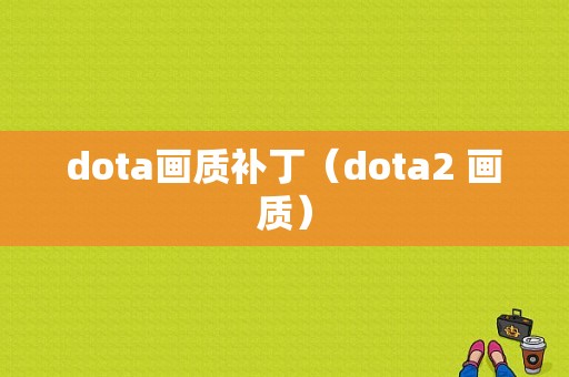 dota画质补丁（dota2 画质）