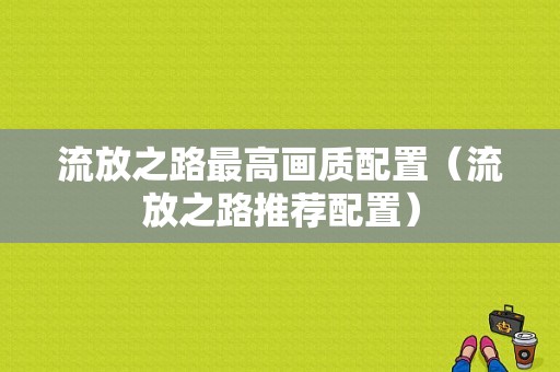 流放之路最高画质配置（流放之路推荐配置）