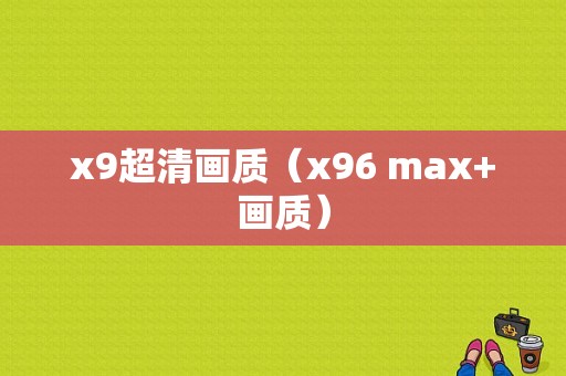 x9超清画质（x96 max+画质）