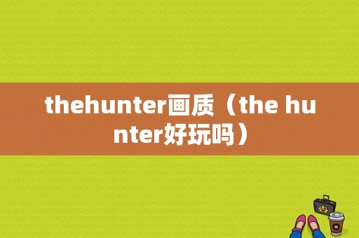 thehunter画质（the hunter好玩吗）