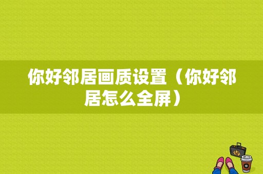 你好邻居画质设置（你好邻居怎么全屏）