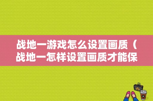 战地一游戏怎么设置画质（战地一怎样设置画质才能保证画质非常流畅又很好）