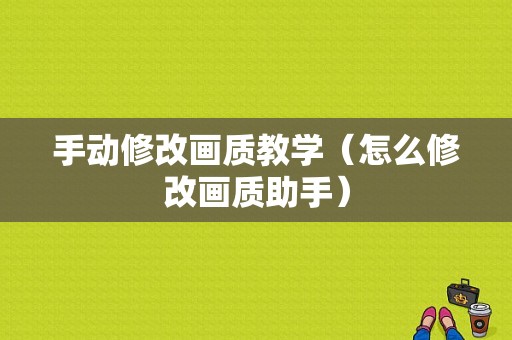 手动修改画质教学（怎么修改画质助手）