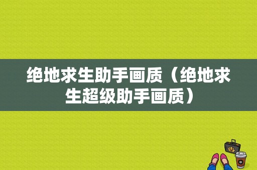 绝地求生助手画质（绝地求生超级助手画质）