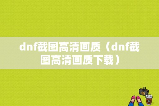 dnf截图高清画质（dnf截图高清画质下载）