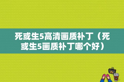 死或生5高清画质补丁（死或生5画质补丁哪个好）