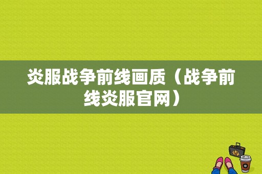 炎服战争前线画质（战争前线炎服官网）