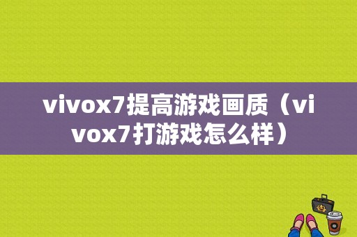 vivox7提高游戏画质（vivox7打游戏怎么样）