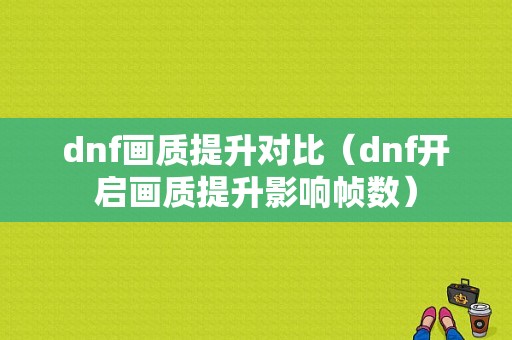 dnf画质提升对比（dnf开启画质提升影响帧数）