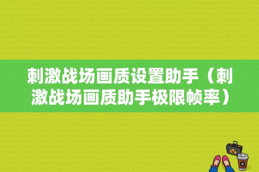 刺激战场画质设置助手（刺激战场画质助手极限帧率）