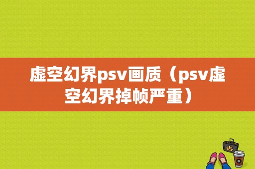 虚空幻界psv画质（psv虚空幻界掉帧严重）