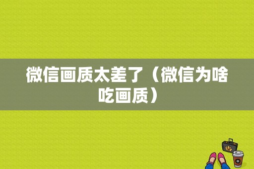 微信画质太差了（微信为啥吃画质）