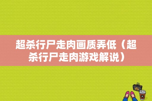 超杀行尸走肉画质弄低（超杀行尸走肉游戏解说）