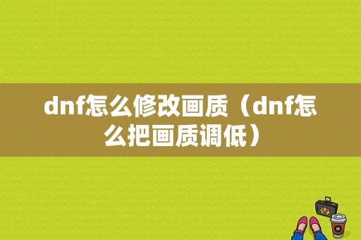 dnf怎么修改画质（dnf怎么把画质调低）