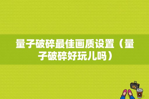 量子破碎最佳画质设置（量子破碎好玩儿吗）