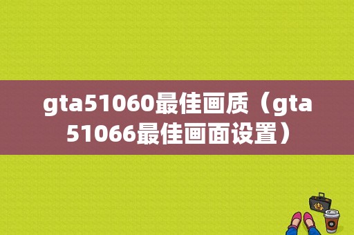 gta51060最佳画质（gta51066最佳画面设置）