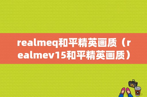 realmeq和平精英画质（realmev15和平精英画质）