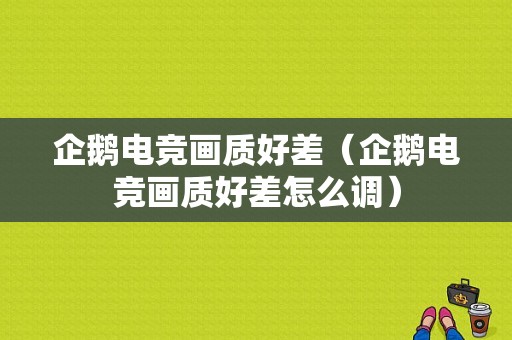 企鹅电竞画质好差（企鹅电竞画质好差怎么调）