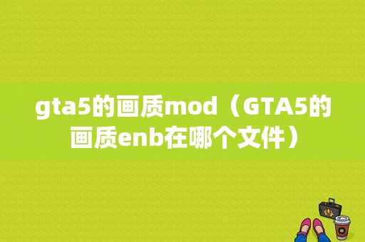 gta5的画质mod（GTA5的画质enb在哪个文件）