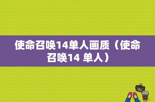 使命召唤14单人画质（使命召唤14 单人）