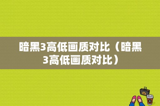 暗黑3高低画质对比（暗黑3高低画质对比）