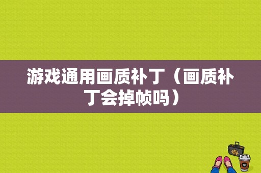 游戏通用画质补丁（画质补丁会掉帧吗）