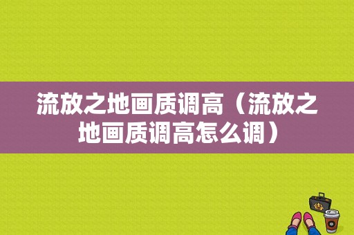 流放之地画质调高（流放之地画质调高怎么调）