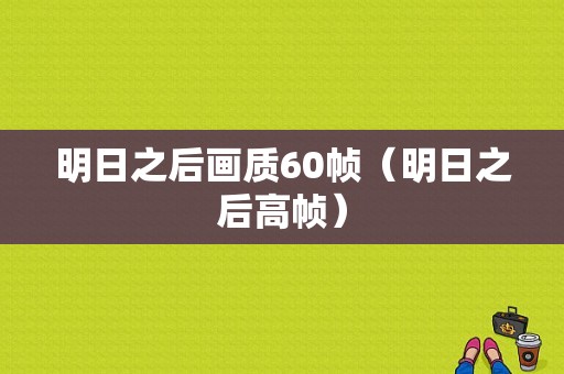 明日之后画质60帧（明日之后高帧）