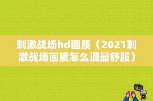 刺激战场hd画质（2021刺激战场画质怎么调最舒服）