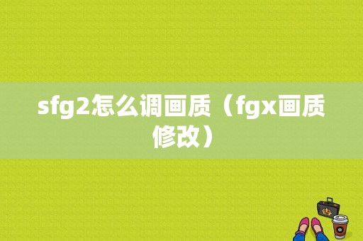 sfg2怎么调画质（fgx画质修改）