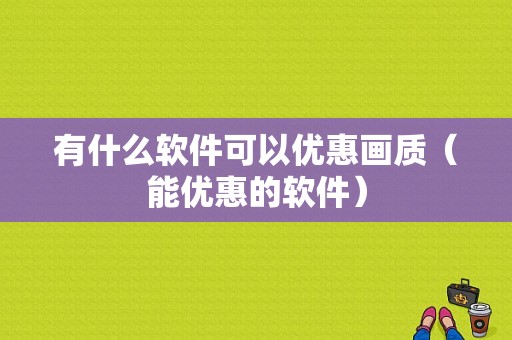 有什么软件可以优惠画质（能优惠的软件）