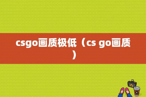 csgo画质极低（cs go画质）