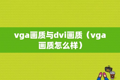 vga画质与dvi画质（vga画质怎么样）