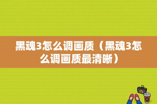 黑魂3怎么调画质（黑魂3怎么调画质最清晰）