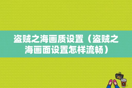 盗贼之海画质设置（盗贼之海画面设置怎样流畅）