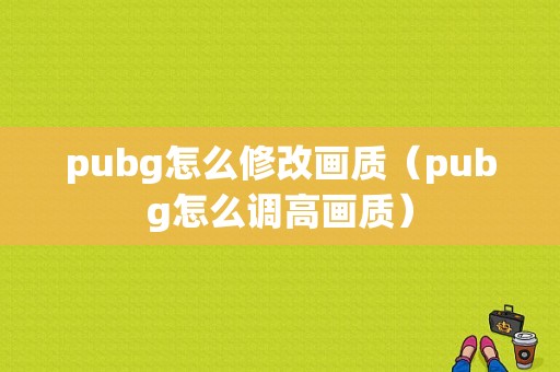 pubg怎么修改画质（pubg怎么调高画质）