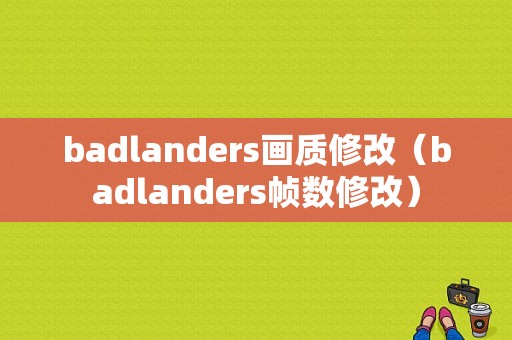 badlanders画质修改（badlanders帧数修改）