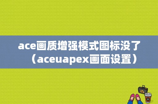 ace画质增强模式图标没了（aceuapex画面设置）