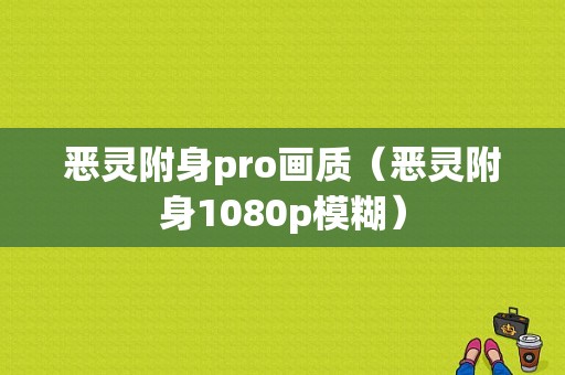 恶灵附身pro画质（恶灵附身1080p模糊）