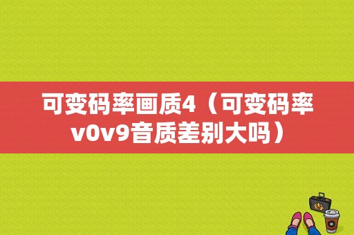 可变码率画质4（可变码率v0v9音质差别大吗）