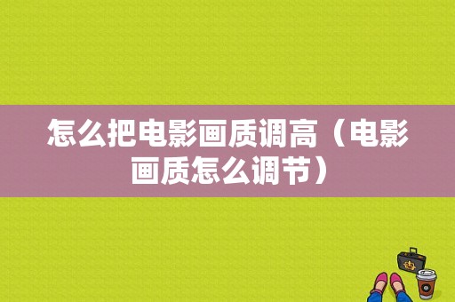 怎么把电影画质调高（电影画质怎么调节）