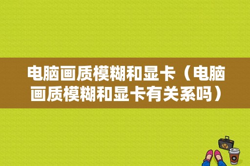 电脑画质模糊和显卡（电脑画质模糊和显卡有关系吗）